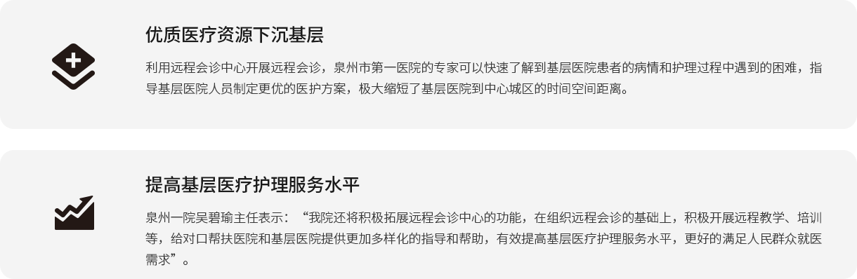优质医疗资源下沉下层 使用远程会诊中心开展远程会诊，泉州市第一医院的专家可以快速相识到下层医院患者的病情和照顾护士历程中遇到的难题，指导下层医院职员制订更优的医护计划，极大缩短了下层医院到中心城区的时间空间距离。 提高下层医疗照顾护士服务水平 泉州一院吴碧瑜主任体现：“我院还将起劲拓展远程会诊中心的功效，在组织远程会诊的基础上，起劲开展远程教学、培训等，给对口帮扶医院和下层医院提供越发多样化的指导和资助，有用提高下层医疗照顾护士服务水平，更好的知足人民群众就医需求”。